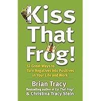 Kiss That Frog!: 12 Great Ways to Turn Negatives into Positives in Your Life and Work Kiss That Frog!: 12 Great Ways to Turn Negatives into Positives in Your Life and Work Kindle Hardcover Audible Audiobook Paperback Audio CD