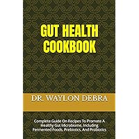 GUT HEALTH COOKBOOK: Complete Guide On Recipes To Promote A Healthy Gut Microbiome, Including Fermented Foods, Prebiotics, And Probiotics GUT HEALTH COOKBOOK: Complete Guide On Recipes To Promote A Healthy Gut Microbiome, Including Fermented Foods, Prebiotics, And Probiotics Paperback Kindle
