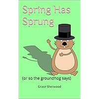 Spring Has Sprung: (or so the groundhog says) Spring Has Sprung: (or so the groundhog says) Kindle Paperback