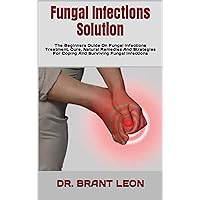Fungal Infections Solution: The Beginners Guide On Fungal Infections Treatment, Cure, Natural Remedies And Strategies For Coping And Surviving Fungal Infections Fungal Infections Solution: The Beginners Guide On Fungal Infections Treatment, Cure, Natural Remedies And Strategies For Coping And Surviving Fungal Infections Kindle Paperback
