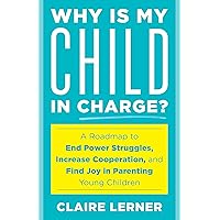 Why Is My Child in Charge?: A Roadmap to End Power Struggles, Increase Cooperation, and Find Joy in Parenting Young Children Why Is My Child in Charge?: A Roadmap to End Power Struggles, Increase Cooperation, and Find Joy in Parenting Young Children Kindle Hardcover Audible Audiobook Paperback Audio CD