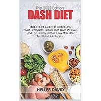 THE 2022 EDITION DASH DIET: Step by Step guide for weight loss, Boost Metabolism, Reduce High Blood Pressure, and Live Healthy with a 7-day meal plan and delectable recipes. THE 2022 EDITION DASH DIET: Step by Step guide for weight loss, Boost Metabolism, Reduce High Blood Pressure, and Live Healthy with a 7-day meal plan and delectable recipes. Paperback Kindle