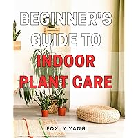 Beginner's Guide to Indoor Plant Care: Master the art of indoor plant care with this comprehensive beginner's guide to vibrant and thriving greenery.