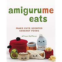 AmiguruMe Eats: Make Cute Scented Crochet Foods AmiguruMe Eats: Make Cute Scented Crochet Foods Kindle Paperback