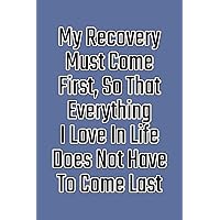 My Recovery Must Come First, So That Everything I Love In Life Does Not Have To Come Last: Daily Sobriety Journal For Addiction Recovery Alcoholics ... the 12 steps & traditions. 124 pages. 6