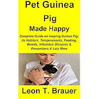 Pet Guinea Pig Made Happy: Complete guide on keeping a Guinea Pig, its Habitats, Temperaments, Feeding, Breeds, Infectious Diseases & Preventions & Lots More Pet Guinea Pig Made Happy: Complete guide on keeping a Guinea Pig, its Habitats, Temperaments, Feeding, Breeds, Infectious Diseases & Preventions & Lots More Kindle Paperback