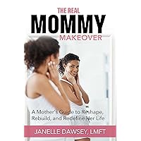 The Real Mommy Makeover: A Mother's Guide to Reshape, Rebuild, and Redefine Her Life The Real Mommy Makeover: A Mother's Guide to Reshape, Rebuild, and Redefine Her Life Kindle Paperback