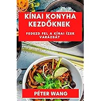 Kínai Konyha Kezdőknek: Fedezd fel a Kínai Ízek Varázsát (Hungarian Edition)
