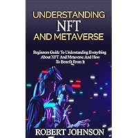 Understanding NFT and Metaverse: Beginners Guide To Understanding Everything About NFT And Metaverse And How To Benefit From It, How It Relate To Cryptocurrency,How To Invest In It Understanding NFT and Metaverse: Beginners Guide To Understanding Everything About NFT And Metaverse And How To Benefit From It, How It Relate To Cryptocurrency,How To Invest In It Kindle Paperback