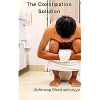 The Constipation Solution: A Comprehensive Guide to Digestive Health The Constipation Solution: A Comprehensive Guide to Digestive Health Kindle Paperback