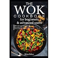 The wok cookbook for beginners and advanced users: 200 wok recipes according to the motto 