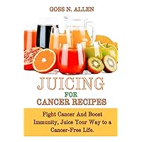 Juicing for Cancer Recipes: Fight Cancer And Boost Immunity, Juice Your Way to a Cancer-Free Life Juicing for Cancer Recipes: Fight Cancer And Boost Immunity, Juice Your Way to a Cancer-Free Life Kindle Paperback