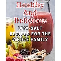 Healthy and Delicious Low-Salt Recipes for the Whole Family: Flavorful Dishes and Easy 7-Day Sodium-Lowering Plan | Uncover Tasty Low Sodium Recipes to Begin Your Path to Wellness