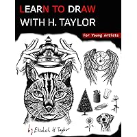 Learn To Draw With H. Taylor For Young Artists: A Pencil Drawing Book With Fun And Simple Step-By-Step Practices & Technique To Unleash The Cool Artist Within You