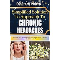 Simplified Solution Approach To CHRONIC HEADACHES: Headache-Free Living: Empower Yourself with Proven Remedies from the Ultimate Guide Simplified Solution Approach To CHRONIC HEADACHES: Headache-Free Living: Empower Yourself with Proven Remedies from the Ultimate Guide Kindle Paperback
