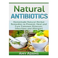 Natural Antibiotics: Homemade Natural Herbal Remedies to Prevent, Heal and Cure Common Illnesses, Infections and Allergies (Natural Remedies) Natural Antibiotics: Homemade Natural Herbal Remedies to Prevent, Heal and Cure Common Illnesses, Infections and Allergies (Natural Remedies) Paperback Kindle
