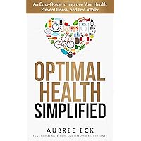 Optimal Health Simplified : An Easy Guide to Improve Your Health, Prevent Illness, and Live Vitally. Optimal Health Simplified : An Easy Guide to Improve Your Health, Prevent Illness, and Live Vitally. Kindle Paperback