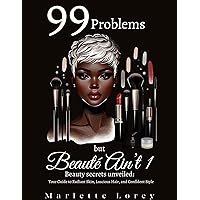 99 Problems but Beauté Ain't 1!: Beauty Secrets Unveiled: Your Guide to Radiant Skin, Luscious Hair, and Confident Style