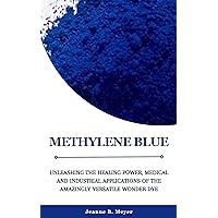 METHYLENE BLUE: Unleashing the Healing Power, Medical and Industrial Applications of the Amazingly Versatile Wonder Dye METHYLENE BLUE: Unleashing the Healing Power, Medical and Industrial Applications of the Amazingly Versatile Wonder Dye Kindle Paperback