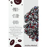 Polycythemia: What About It? Everything you need to know and understand about the reason for that spike of high hemoglobin in routine blood tests Polycythemia: What About It? Everything you need to know and understand about the reason for that spike of high hemoglobin in routine blood tests Paperback Kindle