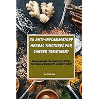30 Anti-Inflammatory Herbal Tinctures For Cancer Treatment: Homemade Herbal Remedies To Ease & Support Cancer Care 30 Anti-Inflammatory Herbal Tinctures For Cancer Treatment: Homemade Herbal Remedies To Ease & Support Cancer Care Paperback Kindle
