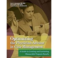 Optimizing the Physician Advisor in Case Management: A Guide to Creating and Sustaining Measurable Program Results Optimizing the Physician Advisor in Case Management: A Guide to Creating and Sustaining Measurable Program Results Paperback