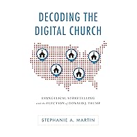 Decoding the Digital Church: Evangelical Storytelling and the Election of Donald J. Trump (Rhetoric, Culture, and Social Critique) Decoding the Digital Church: Evangelical Storytelling and the Election of Donald J. Trump (Rhetoric, Culture, and Social Critique) Hardcover Kindle