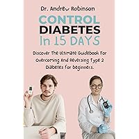 Control Diabetes In 15 Days: Discover The Ultimate Guidebook For Curing And Reversing Type 2 Diabetes for beginners. (the cancer diet) Control Diabetes In 15 Days: Discover The Ultimate Guidebook For Curing And Reversing Type 2 Diabetes for beginners. (the cancer diet) Kindle Hardcover Paperback