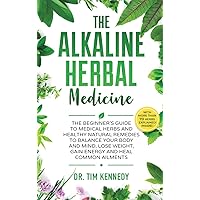 Alkaline Herbal Medicine: The Beginners Guide to Medicinal Herbs and Healthy Natural Remedies to Balance Your Mind, Lose Weight, Gain Energy and Heal Common Ailments Alkaline Herbal Medicine: The Beginners Guide to Medicinal Herbs and Healthy Natural Remedies to Balance Your Mind, Lose Weight, Gain Energy and Heal Common Ailments Hardcover