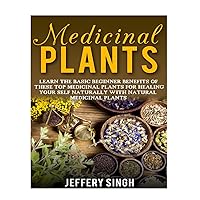 Medicinal Plants: Learn The Basic Beginner Benefits Of These Top Medicinal Plants For Healing Your Self Naturally With Natural Medicinal Plants Medicinal Plants: Learn The Basic Beginner Benefits Of These Top Medicinal Plants For Healing Your Self Naturally With Natural Medicinal Plants Paperback