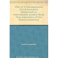 Effect of 4-Hydroxypyrazolo (3,4-d) Pyrimidine (Allopurinol) on Postirradiation Cerebral Blood Flow: Implications of Free Radical Involvement Effect of 4-Hydroxypyrazolo (3,4-d) Pyrimidine (Allopurinol) on Postirradiation Cerebral Blood Flow: Implications of Free Radical Involvement Paperback