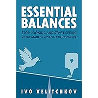 Essential Balances: Stop Looking and Start Seeing What Makes Organizations Work Essential Balances: Stop Looking and Start Seeing What Makes Organizations Work Kindle Audible Audiobook Paperback