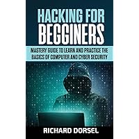Hacking for Beginners: Mastery Guide to Learn and Practice the Basics of Computer and Cyber Security Hacking for Beginners: Mastery Guide to Learn and Practice the Basics of Computer and Cyber Security Hardcover Paperback
