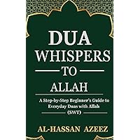DUA WHISPERS TO ALLAH: A Step-by-Step Beginner's Guide to Everyday Duas with Allah (SWT) DUA WHISPERS TO ALLAH: A Step-by-Step Beginner's Guide to Everyday Duas with Allah (SWT) Kindle Paperback