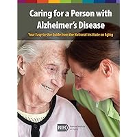Caring for a Person with Alzheimer's Disease: Your Easy -to-Use- Guide from the National Institute on Aging (Revised January 2019)