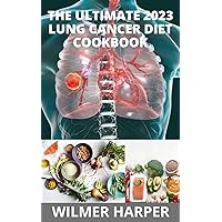 The Ultimate 2023 Lung Cancer Diet Cookbook: 100+ Comforting Delicious Recipes To Treat, Prevent, Strive And Reverse Lung Cancer Completely