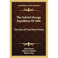 The Gabriel Moraga Expedition Of 1806: The Diary Of Fray Pedro Munoz The Gabriel Moraga Expedition Of 1806: The Diary Of Fray Pedro Munoz Paperback Hardcover