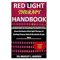 Red Light Therapy Handbook: Detailed Guide on Everything You Need to Learn About the Basics of Red Light Therapy; Its Working Process; Gains & Drawbacks & Lots More Red Light Therapy Handbook: Detailed Guide on Everything You Need to Learn About the Basics of Red Light Therapy; Its Working Process; Gains & Drawbacks & Lots More Paperback Kindle