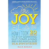 The Joy Plan: How I Took 30 Days to Stop Worrying, Quit Complaining, and Find Ridiculous Happiness (Self-Help Book for Leaving Stress and Anxiety Behind and Finding Your Joy) The Joy Plan: How I Took 30 Days to Stop Worrying, Quit Complaining, and Find Ridiculous Happiness (Self-Help Book for Leaving Stress and Anxiety Behind and Finding Your Joy) Paperback Kindle Audible Audiobook Audio CD