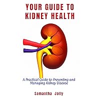 YOUR GUIDE TO KIDNEY HEALTH: A Practical Guide to Preventing and Managing Kidney Disease YOUR GUIDE TO KIDNEY HEALTH: A Practical Guide to Preventing and Managing Kidney Disease Kindle Paperback