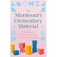 The Montessori Elementary Material: The Original Guide for Teaching Early Education Using the Advanced Montessori Method