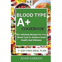 BLOOD TYPE A+ COOKBOOK: 50+ delicious Recipes for Your Blood Type To Achieve Good Health And Wellness BLOOD TYPE A+ COOKBOOK: 50+ delicious Recipes for Your Blood Type To Achieve Good Health And Wellness Paperback Kindle