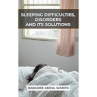 SLEEPING DIFFICULTIES, DISORDERS AND ITS SOLUTIONS:: A NEW COMPLETE GUIDE ON SLEEPING DIFFICULTIES SLEEPING DIFFICULTIES, DISORDERS AND ITS SOLUTIONS:: A NEW COMPLETE GUIDE ON SLEEPING DIFFICULTIES Kindle Paperback