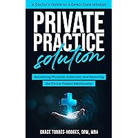 Private Practice Solution: Reclaiming Physician Autonomy and Restoring the Doctor-Patient Relationship Private Practice Solution: Reclaiming Physician Autonomy and Restoring the Doctor-Patient Relationship Kindle Paperback Hardcover