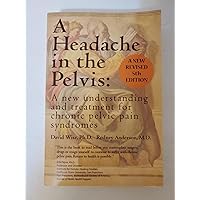 A Headache in the Pelvis: A New Understanding and Treatment for Chronic Pelvic Pain Syndromes A Headache in the Pelvis: A New Understanding and Treatment for Chronic Pelvic Pain Syndromes Paperback