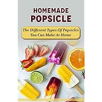 Homemade Popsicle: The Different Types Of Popsicles You Can Make At Home