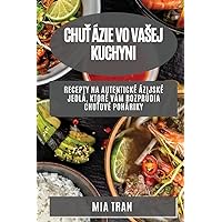 Chuť Ázie vo vasej kuchyni: Recepty na autentické ázijské jedlá, ktoré vám rozprúdia chuťové poháriky (Slovak Edition)
