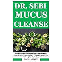 DR SEBI MUCU CLEANSE: The 100% natural mucus removal, to Detox the Liver, Reverse Diabetes, cure chronic diseases and full body revitalization DR SEBI MUCU CLEANSE: The 100% natural mucus removal, to Detox the Liver, Reverse Diabetes, cure chronic diseases and full body revitalization Paperback Kindle
