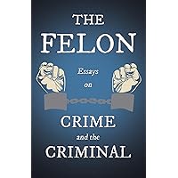 The Felon - Essays on Crime and the Criminal