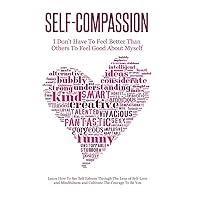 Self-Compassion - I Don't Have To Feel Better Than Others To Feel Good About Myself: Learn How To See Self Esteem Through The Lens Of Self-Love and Mindfulness and Cultivate The Courage To Be You Self-Compassion - I Don't Have To Feel Better Than Others To Feel Good About Myself: Learn How To See Self Esteem Through The Lens Of Self-Love and Mindfulness and Cultivate The Courage To Be You Paperback Kindle Audible Audiobook